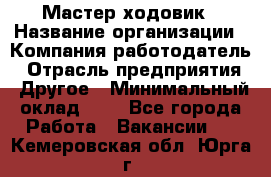 Мастер ходовик › Название организации ­ Компания-работодатель › Отрасль предприятия ­ Другое › Минимальный оклад ­ 1 - Все города Работа » Вакансии   . Кемеровская обл.,Юрга г.